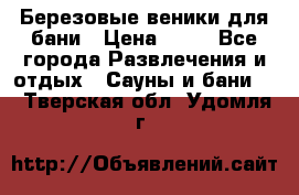 Березовые веники для бани › Цена ­ 40 - Все города Развлечения и отдых » Сауны и бани   . Тверская обл.,Удомля г.